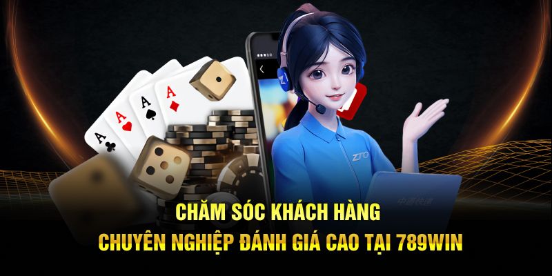 Chăm sóc khách hàng chuyên nghiệp đánh giá cao tại 789win