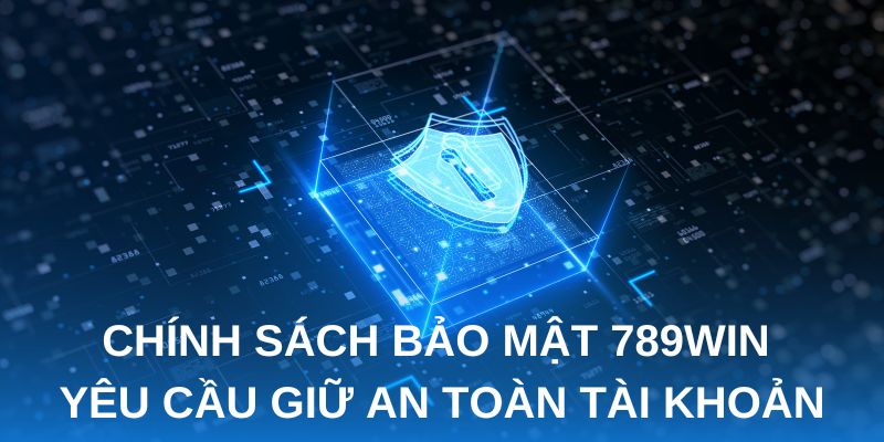 Chính sách bảo mật 789win yêu cầu giữ an toàn tài khoản