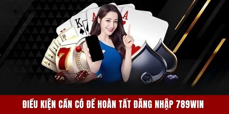 Điều kiện cần có để hoàn tất đăng nhập 789win