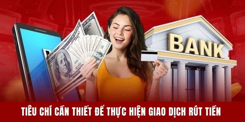 Tiêu chí cần thiết để thực hiện giao dịch rút tiền