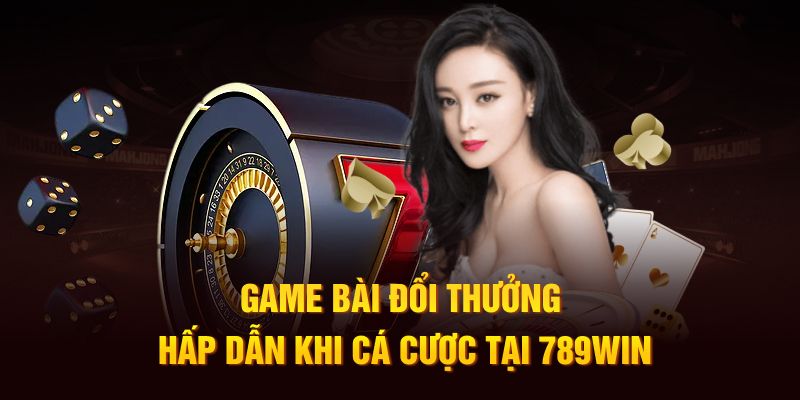 Game bài đổi thưởng hấp dẫn khi cá cược tại 789win