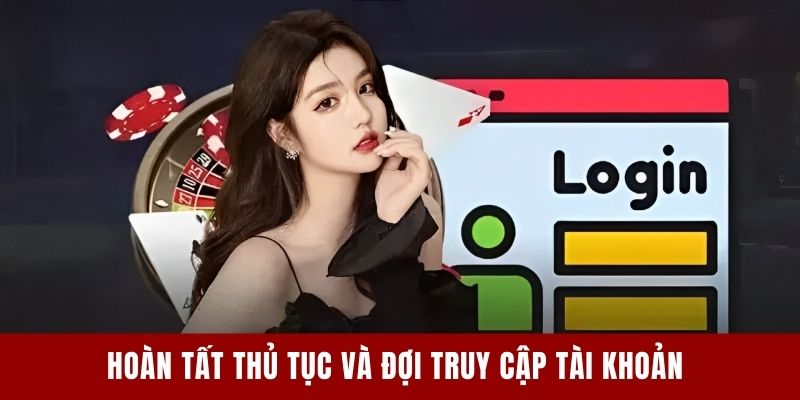 Hoàn tất thủ tục và đợi truy cập tài khoản