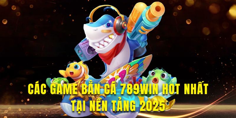 Khám phá game nổi bật tại nền tảng bắn cá của 789win